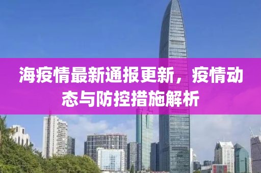 海疫情最新通報更新，疫情動態與防控措施解析