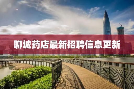 聊城藥店最新招聘信息更新