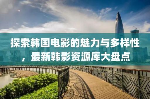 探索韓國電影的魅力與多樣性，最新韓影資源庫大盤點
