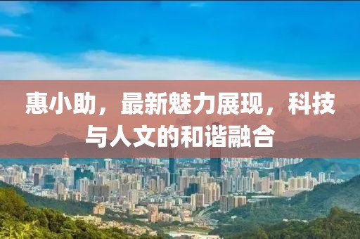 惠小助，最新魅力展現，科技與人文的和諧融合
