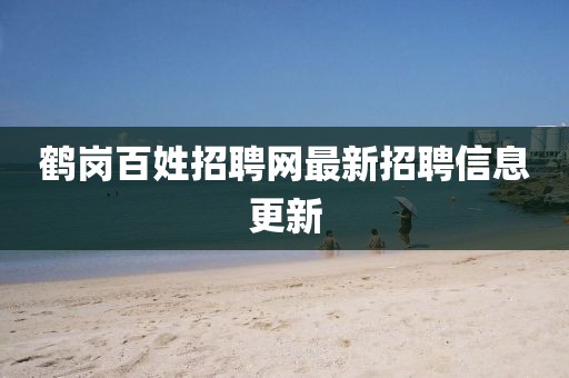 鶴崗百姓招聘網最新招聘信息更新