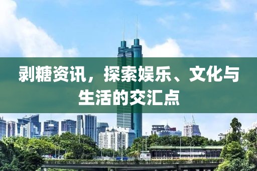剝糖資訊，探索娛樂、文化與生活的交匯點