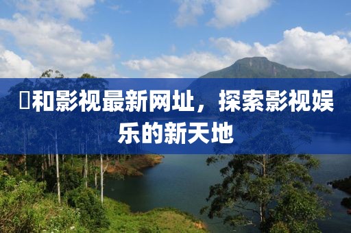 恊和影視最新網址，探索影視娛樂的新天地