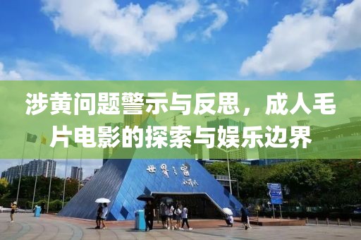 涉黃問題警示與反思，成人毛片電影的探索與娛樂邊界