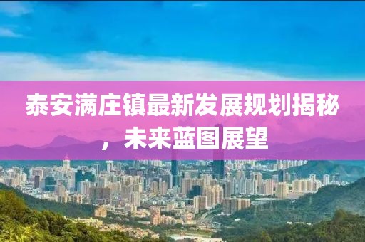 泰安滿莊鎮最新發展規劃揭秘，未來藍圖展望