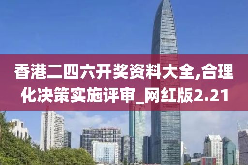 香港二四六開獎資料大全,合理化決策實施評審_網紅版2.21