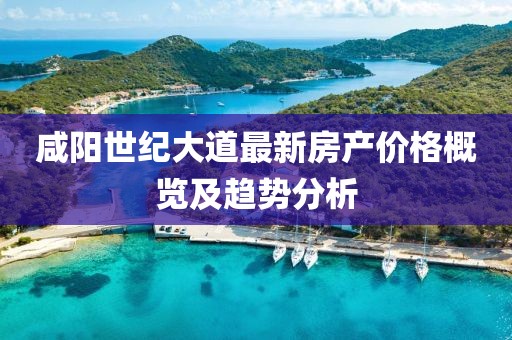 咸陽世紀大道最新房產價格概覽及趨勢分析