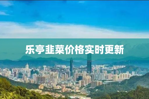 樂亭韭菜價格實時更新