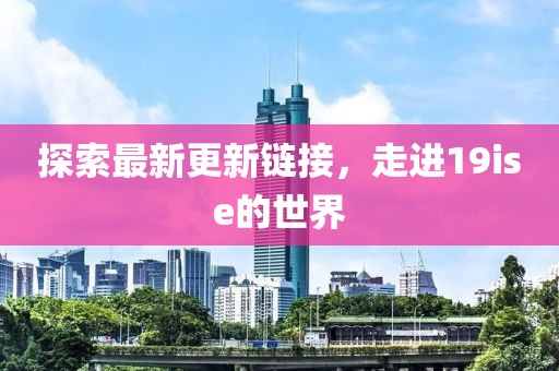 探索最新更新鏈接，走進19ise的世界