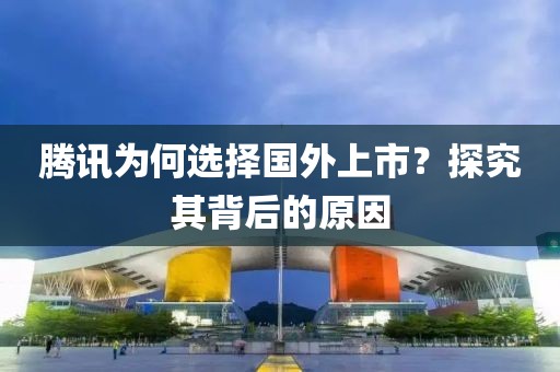 騰訊為何選擇國外上市？探究其背后的原因