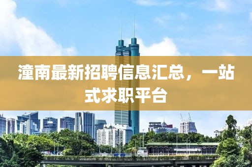 潼南最新招聘信息匯總，一站式求職平臺