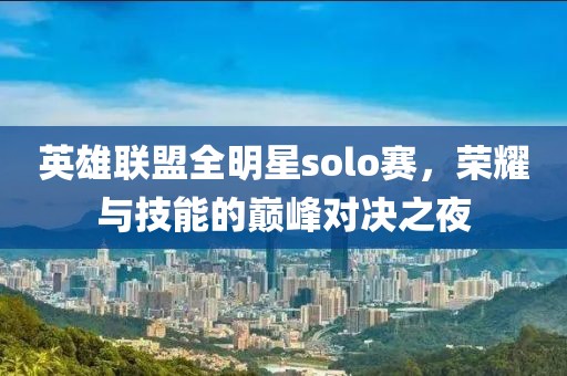 英雄聯盟全明星solo賽，榮耀與技能的巔峰對決之夜