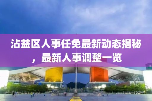 沾益區人事任免最新動態揭秘，最新人事調整一覽