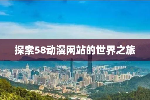 探索58動漫網站的世界之旅