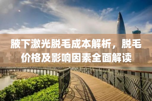 腋下激光脫毛成本解析，脫毛價格及影響因素全面解讀