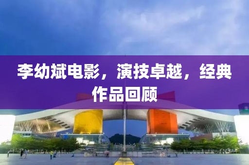 李幼斌電影，演技卓越，經典作品回顧