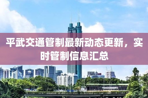 平武交通管制最新動態更新，實時管制信息匯總