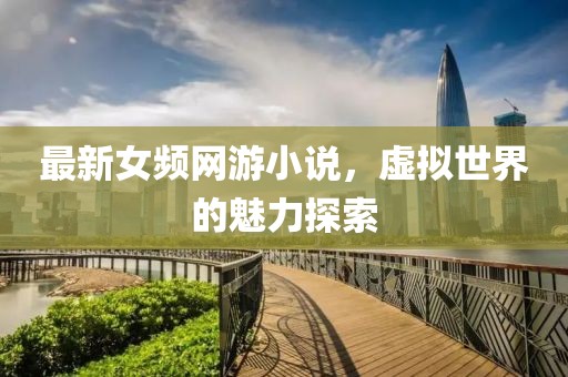 最新女頻網游小說，虛擬世界的魅力探索
