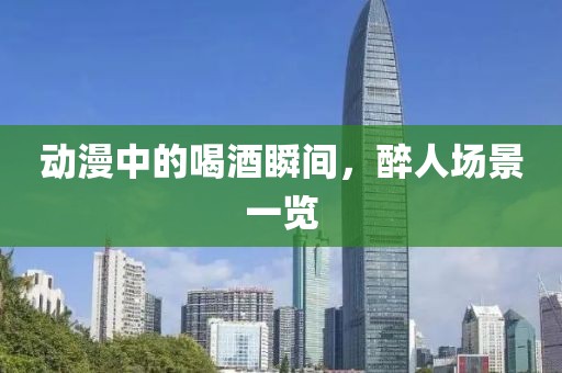 動漫中的喝酒瞬間，醉人場景一覽