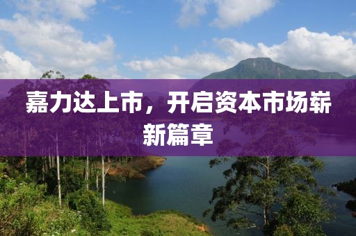 嘉力達上市，開啟資本市場嶄新篇章