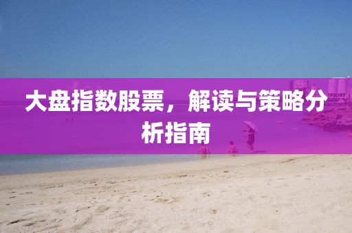 大盤指數股票，解讀與策略分析指南