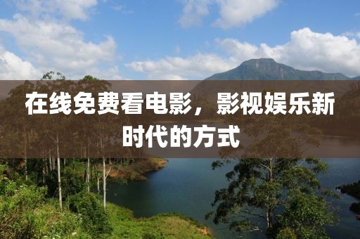 在線免費看電影，影視娛樂新時代的方式