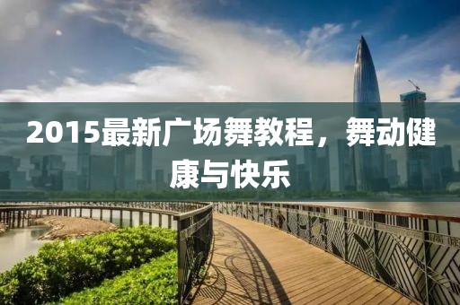 2015最新廣場舞教程，舞動健康與快樂