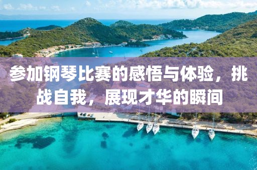 參加鋼琴比賽的感悟與體驗，挑戰自我，展現才華的瞬間