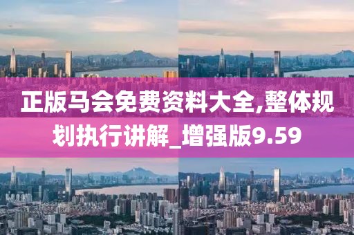 正版馬會免費資料大全,整體規劃執行講解_增強版9.59