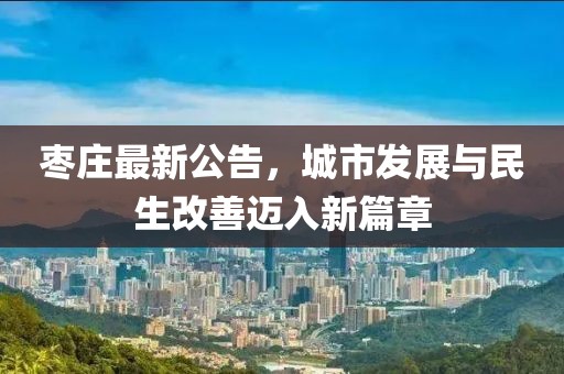 棗莊最新公告，城市發展與民生改善邁入新篇章