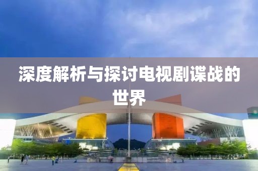 深度解析與探討電視劇諜戰的世界