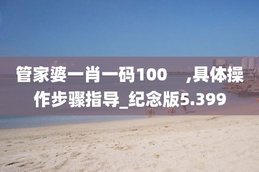 管家婆一肖一碼100    ,具體操作步驟指導_紀念版5.399