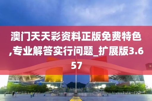 澳門天天彩資料正版免費特色,專業解答實行問題_擴展版3.657