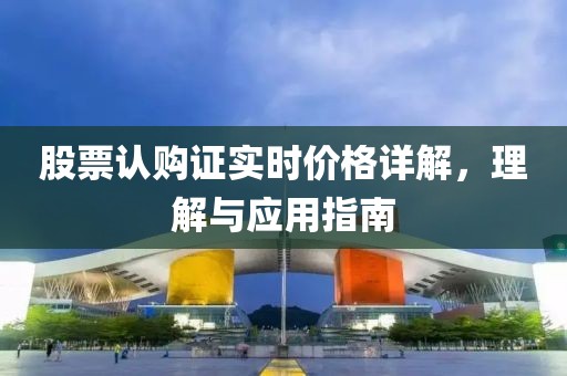 股票認購證實時價格詳解，理解與應用指南