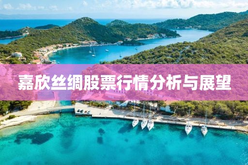 嘉欣絲綢股票行情分析與展望