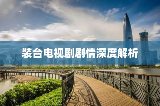裝臺電視劇劇情深度解析