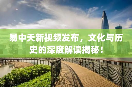 易中天新視頻發布，文化與歷史的深度解讀揭秘！