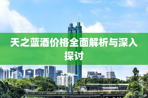 天之藍酒價格全面解析與深入探討