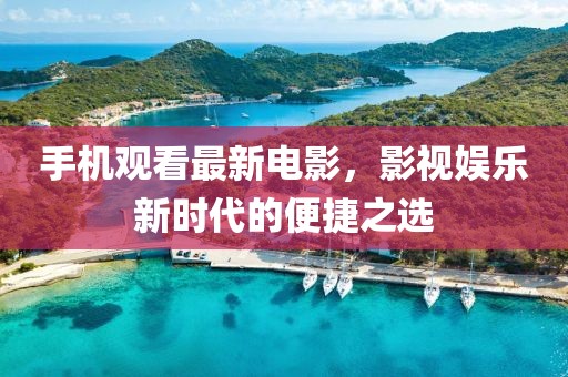 手機觀看最新電影，影視娛樂新時代的便捷之選