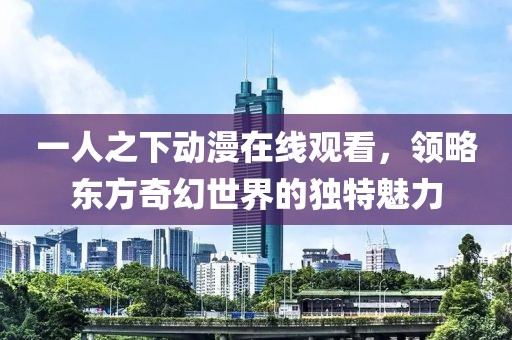 一人之下動漫在線觀看，領略東方奇幻世界的獨特魅力
