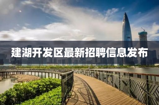 建湖開發區最新招聘信息發布