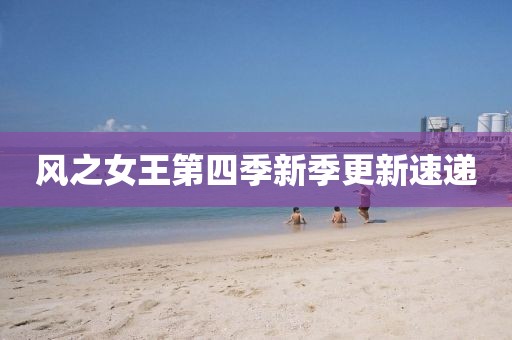 風之女王第四季新季更新速遞