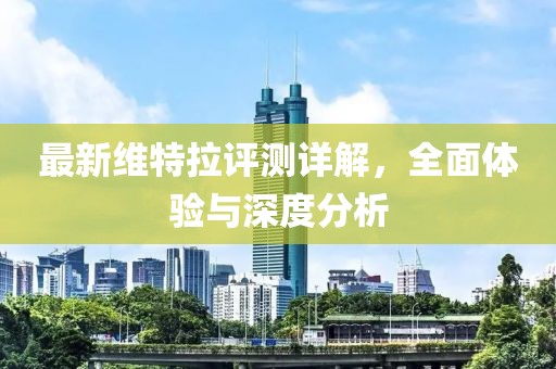 最新維特拉評測詳解，全面體驗與深度分析