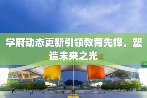 學府動態更新引領教育先鋒，塑造未來之光