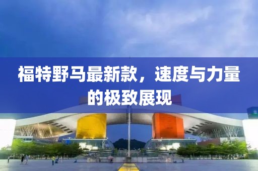 福特野馬最新款，速度與力量的極致展現
