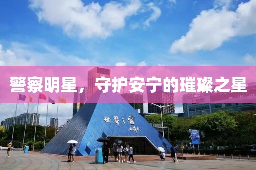 警察明星，守護安寧的璀璨之星