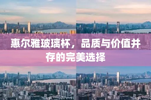惠爾雅玻璃杯，品質與價值并存的完美選擇