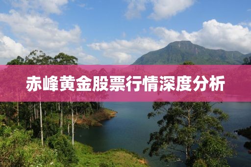 赤峰黃金股票行情深度分析