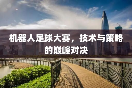 機器人足球大賽，技術與策略的巔峰對決