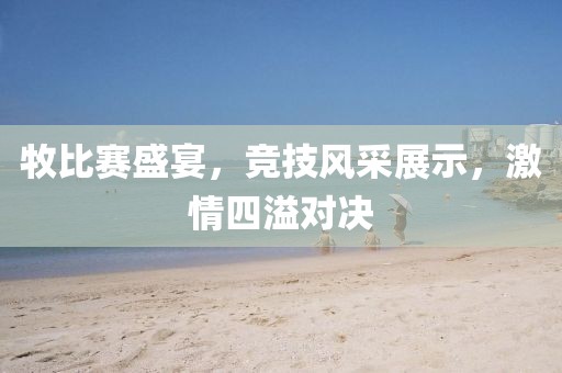 牧比賽盛宴，競技風采展示，激情四溢對決